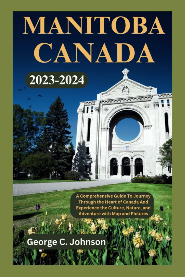 Manitoba Canada Travel Guide 2023-2024: A Comprehensive Guide To Journey Through the Heart of Canada And Experience the Culture, Nature, and Adventure