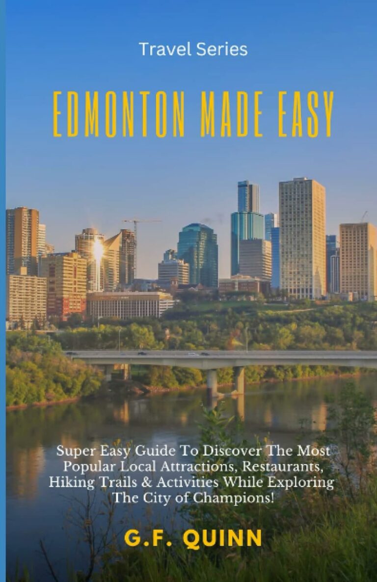 Edmonton Made Easy: Super Easy Guide To Discover The Most Popular Local Attractions, Restaurants, Hiking Trails & Activities.